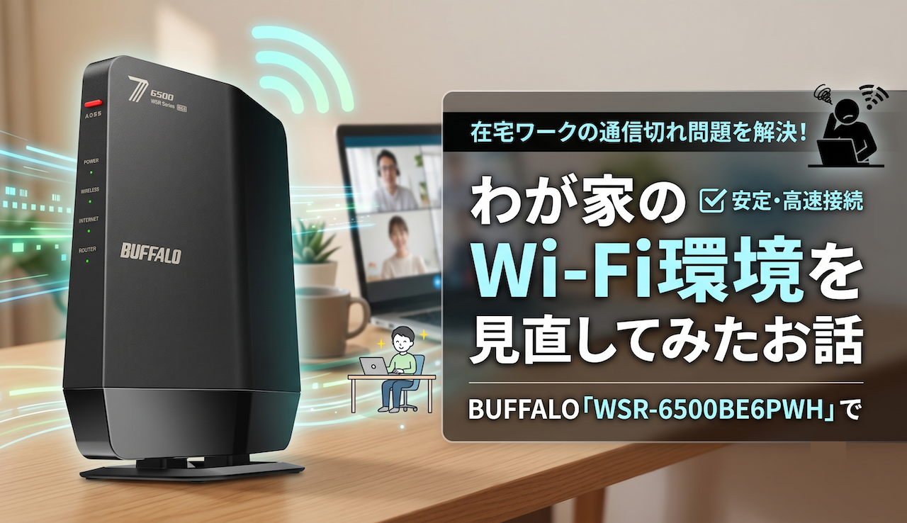 在宅ワーク中の通信切れに悩む方へ！BUFFALO「WSR6500BE6PWH」でわが家のWi-Fi環境を見直してみたお話