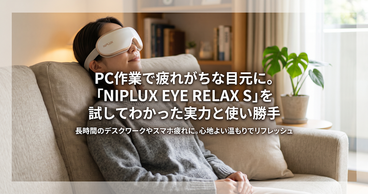 PC作業で疲れがちな目元に。「NIPLUX EYE RELAX S」を試してわかった実力と使い勝手